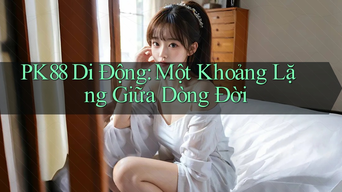 PK88 Di Động: Một Khoảng Lặng Giữa Dòng Đời