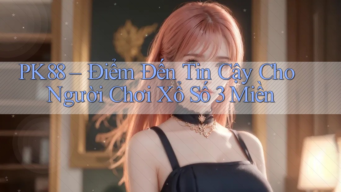 PK88 – Điểm Đến Tin Cậy Cho Người Chơi Xổ Số 3 Miền PK88 – Điểm Đến Tin Cậy Cho Người Chơi Xổ Số 3 Miền