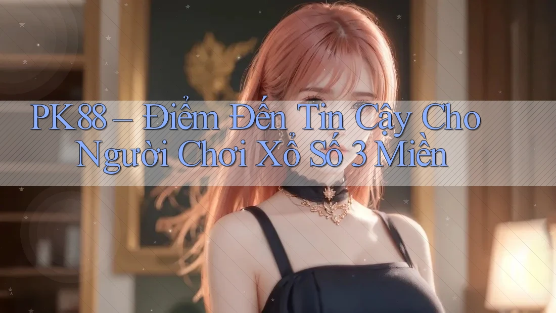 PK88 – Điểm Đến Tin Cậy Cho Người Chơi Xổ Số 3 Miền PK88 – Điểm Đến Tin Cậy Cho Người Chơi Xổ Số 3 Miền