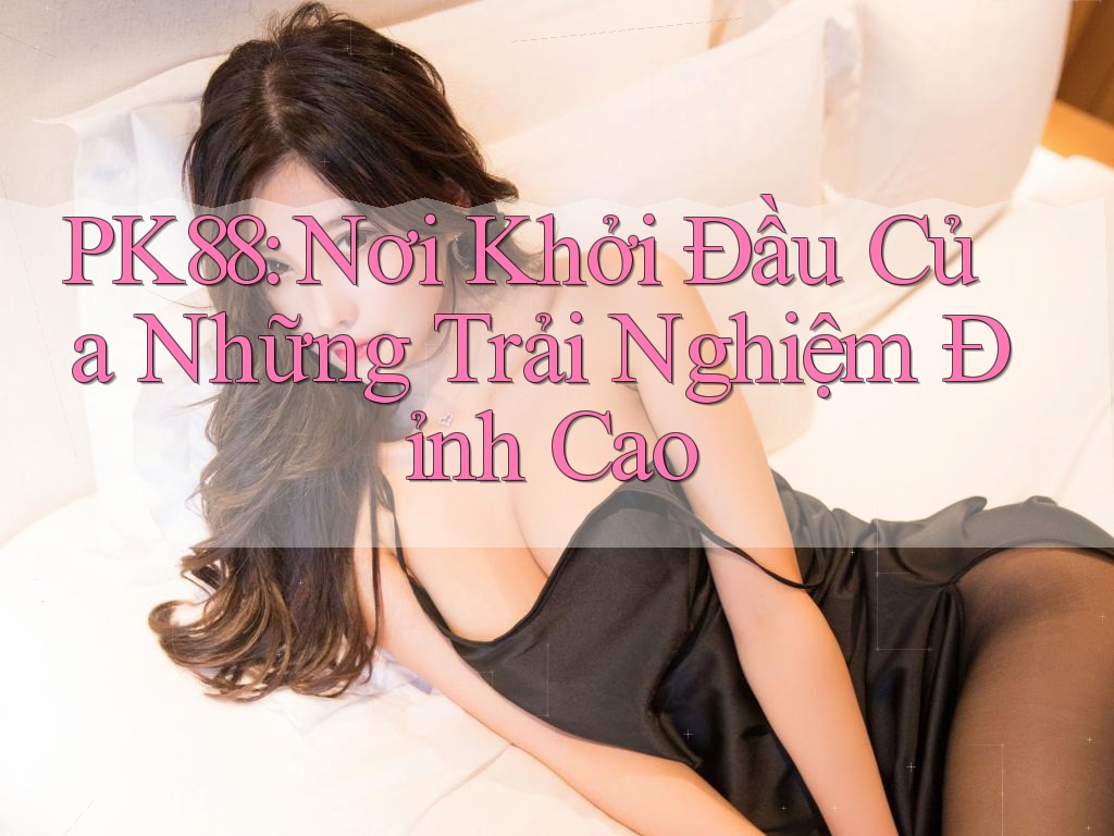 PK88: Nơi Khởi Đầu Của Những Trải Nghiệm Đỉnh Cao PK88: Nơi Khởi Đầu Của Những Trải Nghiệm Đỉnh Cao