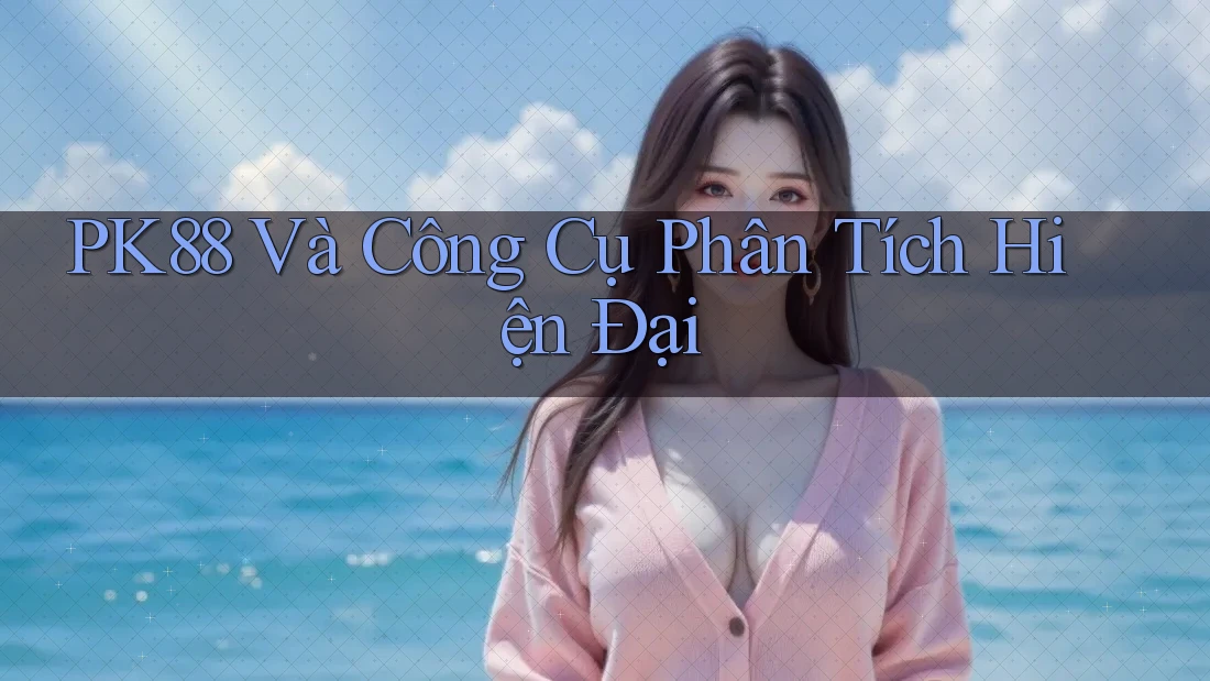 PK88 Và Công Cụ Phân Tích Hiện Đại