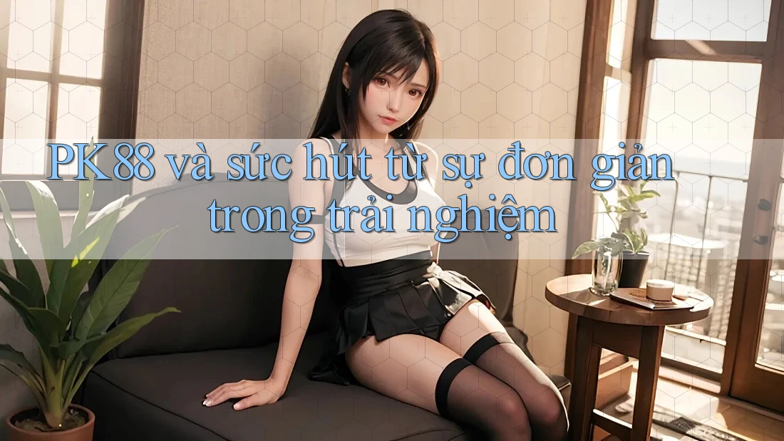 PK88 và sức hút từ sự đơn giản trong trải nghiệm PK88 và sức hút từ sự đơn giản trong trải nghiệm