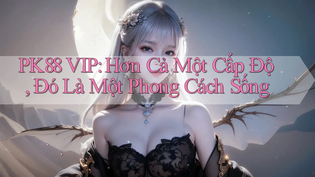 PK88 VIP: Hơn Cả Một Cấp Độ, Đó Là Một Phong Cách Sống PK88 VIP: Hơn Cả Một Cấp Độ, Đó Là Một Phong Cách Sống