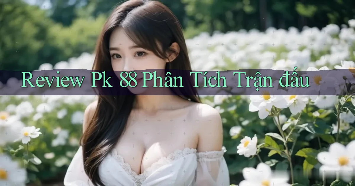 review pk 88 phân tích trận đấu