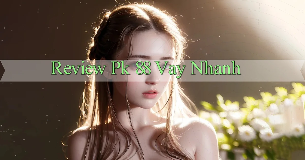 review pk 88 vay nhanh