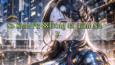 so sánh pk 88 bóng đá hôm nay