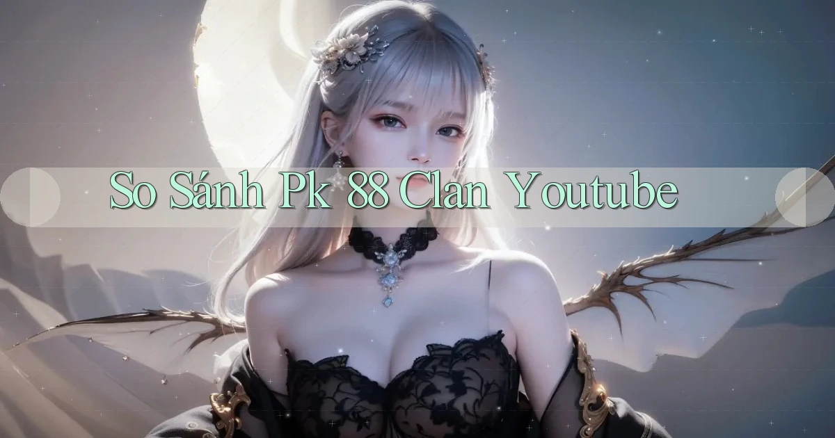 so sánh pk 88 clan youtube