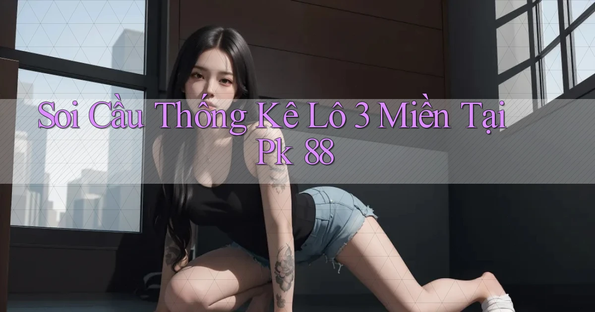 soi cầu thống kê lô 3 miền tại pk 88