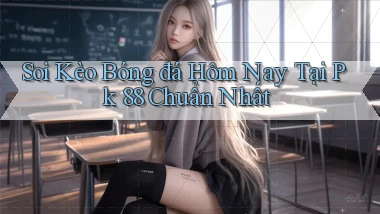 soi kèo bóng đá hôm nay tại pk 88 chuẩn nhất