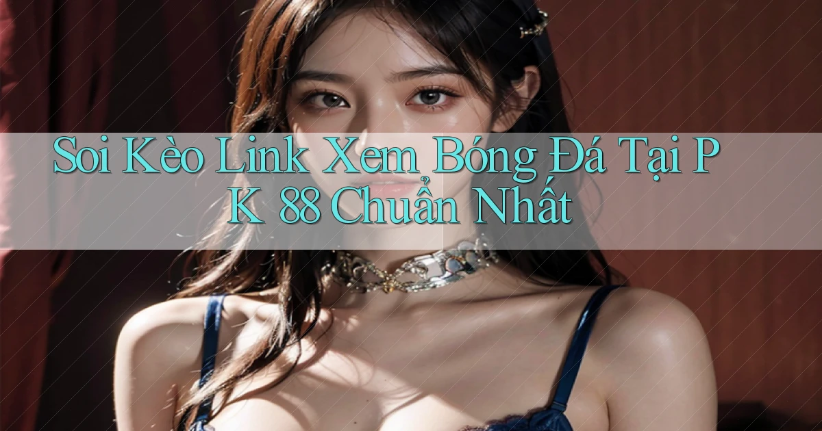 soi kèo link xem bóng đá tại pk 88 chuẩn nhất