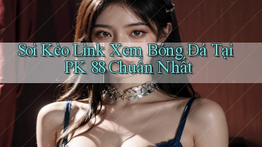 soi kèo link xem bóng đá tại pk 88 chuẩn nhất