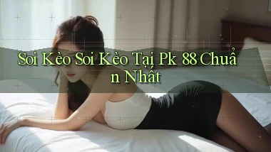 soi kèo soi kèo tại pk 88 chuẩn nhất