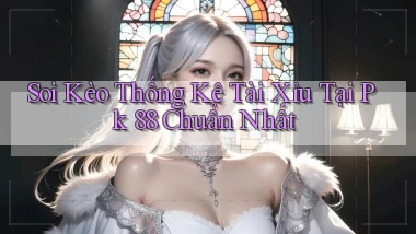 soi kèo thống kê tài xỉu tại pk 88 chuẩn nhất