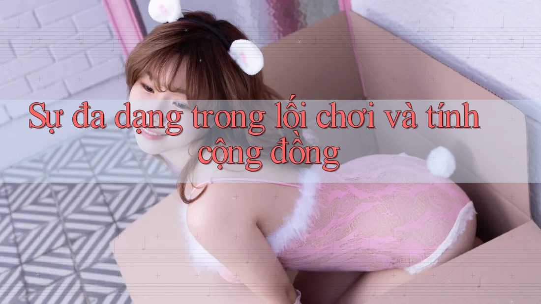 Sự đa dạng trong lối chơi và tính cộng đồng Sự đa dạng trong lối chơi và tính cộng đồng