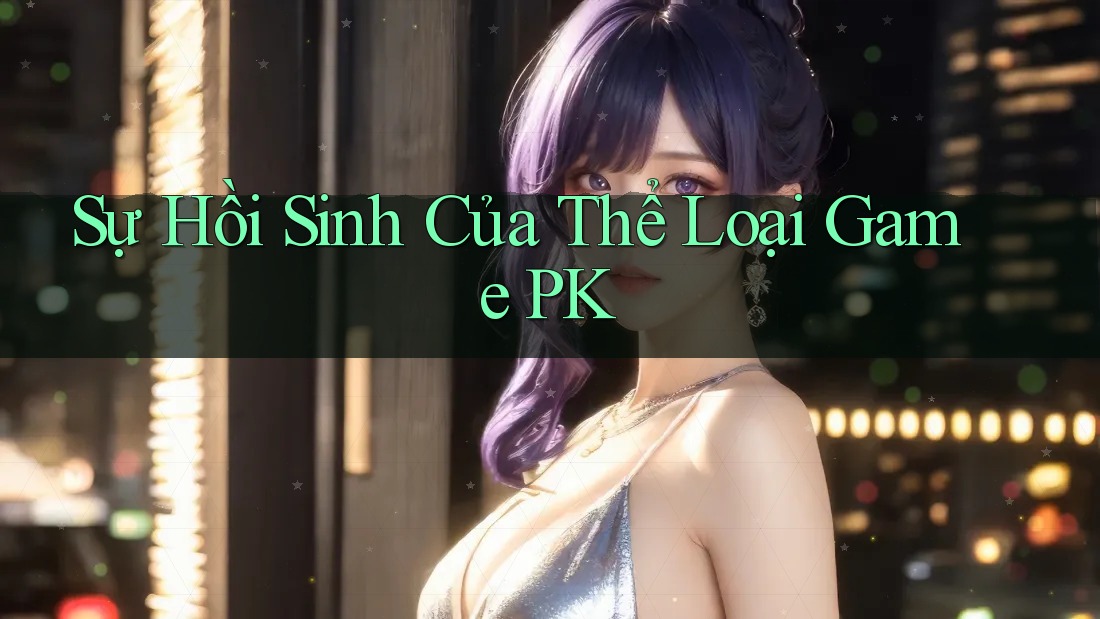 Sự Hồi Sinh Của Thể Loại Game PK Sự Hồi Sinh Của Thể Loại Game PK