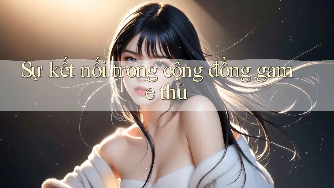 Sự kết nối trong cộng đồng game thủ Sự kết nối trong cộng đồng game thủ