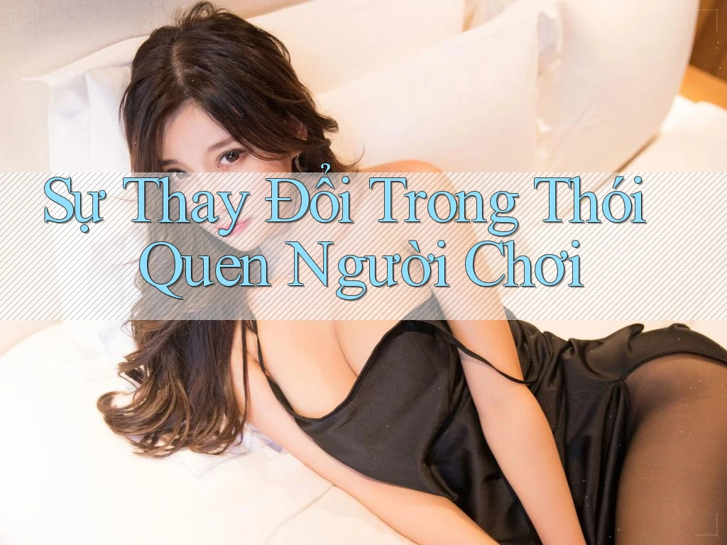 Sự Thay Đổi Trong Thói Quen Người Chơi Sự Thay Đổi Trong Thói Quen Người Chơi