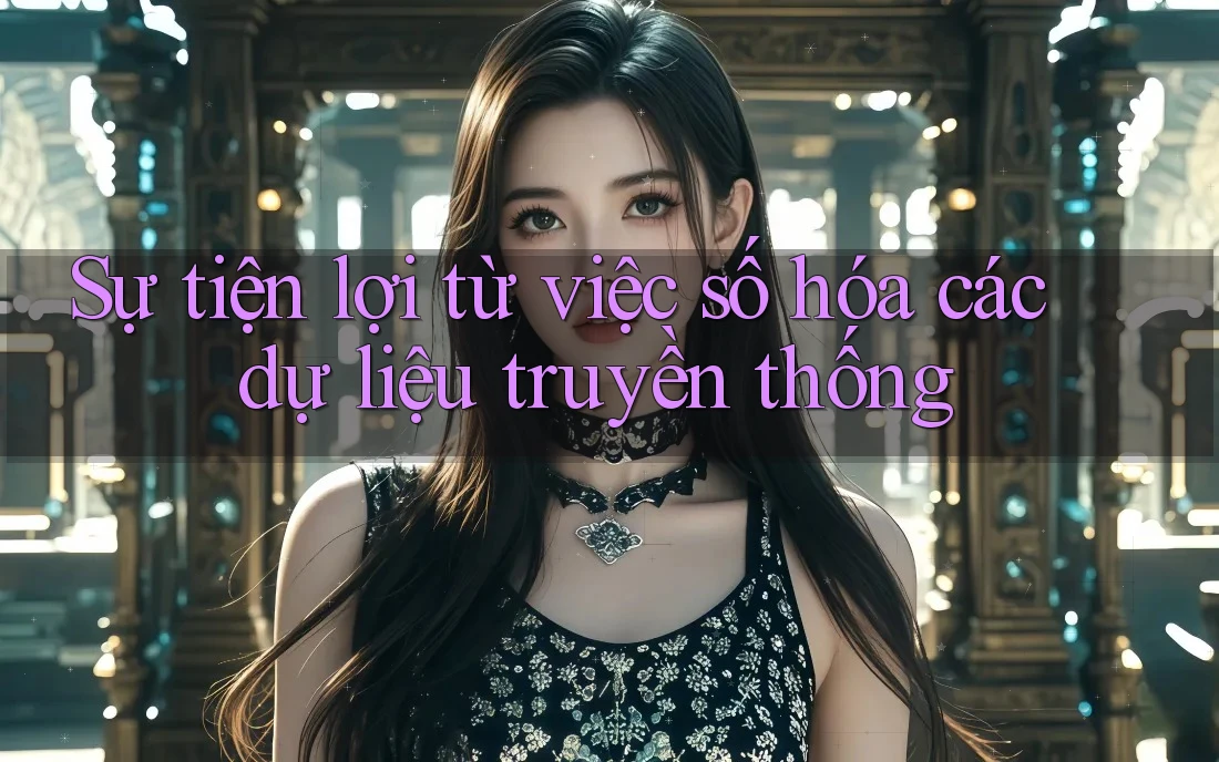 Sự tiện lợi từ việc số hóa các dự liệu truyền thống Sự tiện lợi từ việc số hóa các dự liệu truyền thống
