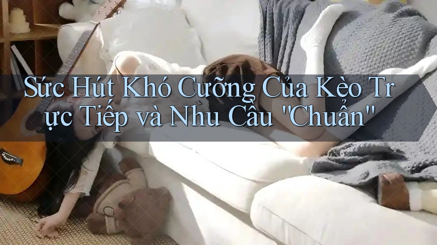 Sức Hút Khó Cưỡng Của Kèo Trực Tiếp và Nhu Cầu “Chuẩn” Sức Hút Khó Cưỡng Của Kèo Trực Tiếp và Nhu Cầu “Chuẩn”