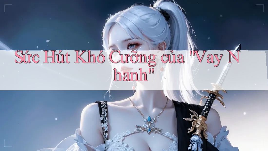 Sức Hút Khó Cưỡng Của “Vay Nhanh” Sức Hút Khó Cưỡng Của “Vay Nhanh”