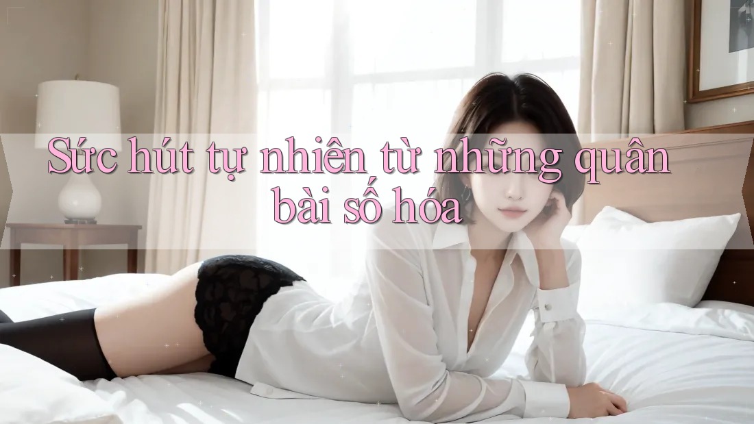 Sức hút tự nhiên từ những quân bài số hóa