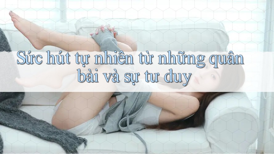 Sức hút tự nhiên từ những quân bài và sự tư duy Sức hút tự nhiên từ những quân bài và sự tư duy
