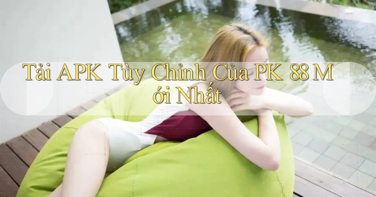tải apk tùy chỉnh của pk 88 mới nhất