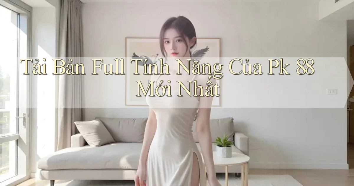 tải bản full tính năng của pk 88 mới nhất