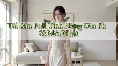 tải bản full tính năng của pk 88 mới nhất