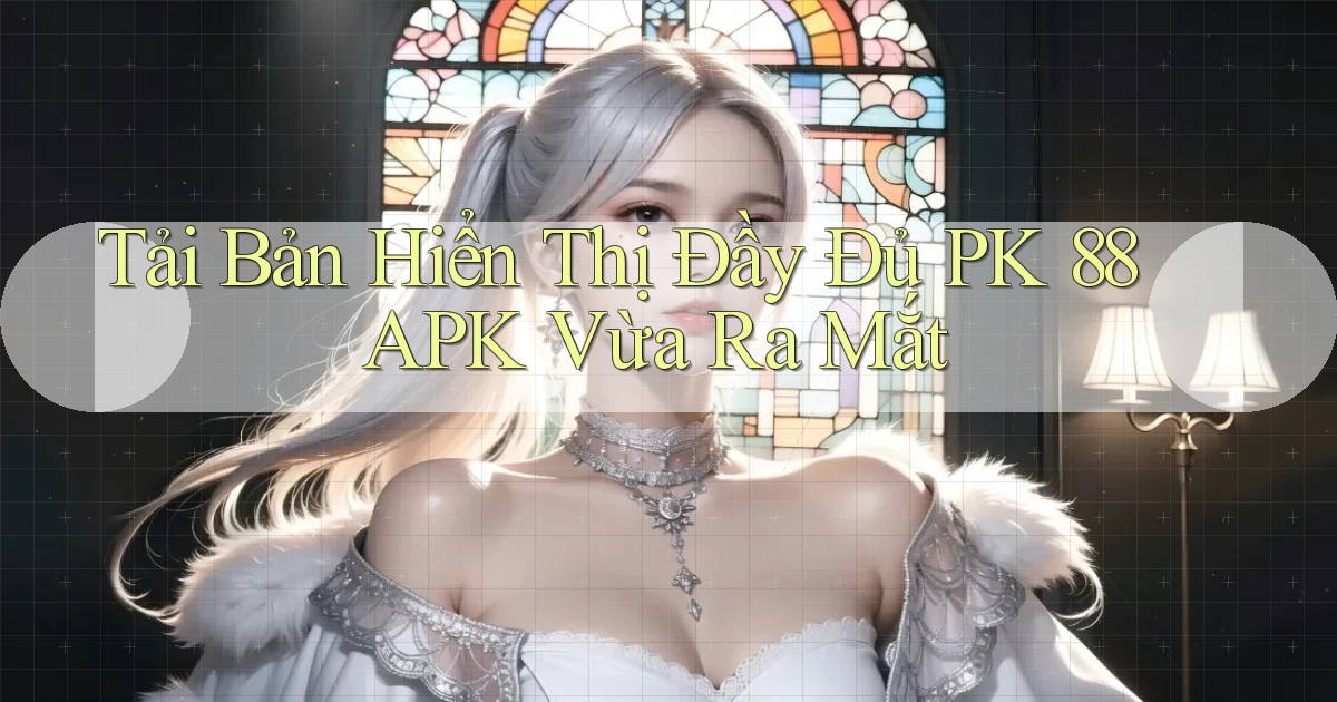tải bản hiển thị đầy đủ pk 88 apk vừa ra mắt