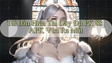 tải bản hiển thị đầy đủ pk 88 apk vừa ra mắt
