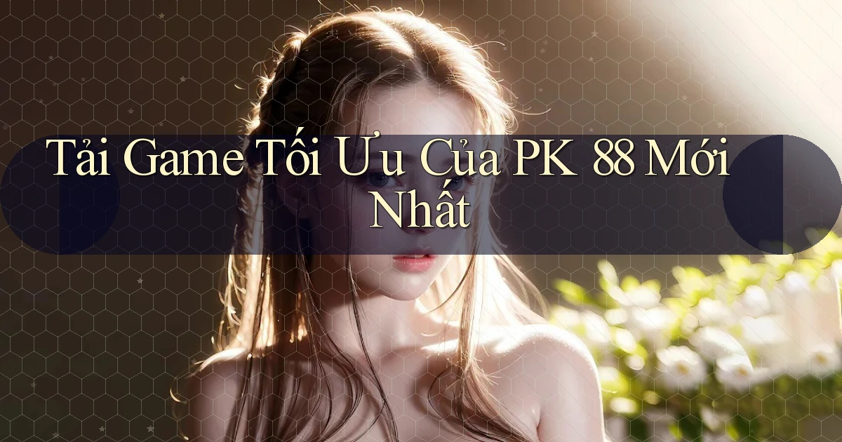 tải game tối ưu của pk 88 mới nhất