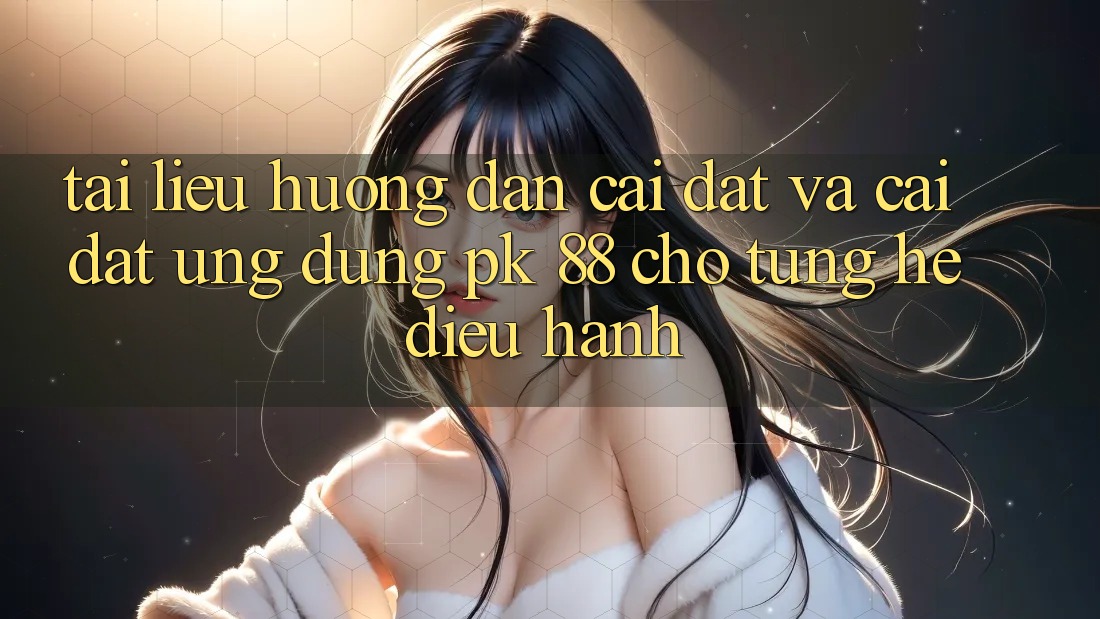 Tài liệu hướng dẫn Cài đặt Và Cài Đặt Ứng Dụng PK 88 Cho Từng Hệ Điều Hành Tài liệu hướng dẫn Cài đặt Và Cài Đặt Ứng Dụng PK 88 Cho Từng Hệ Điều Hành