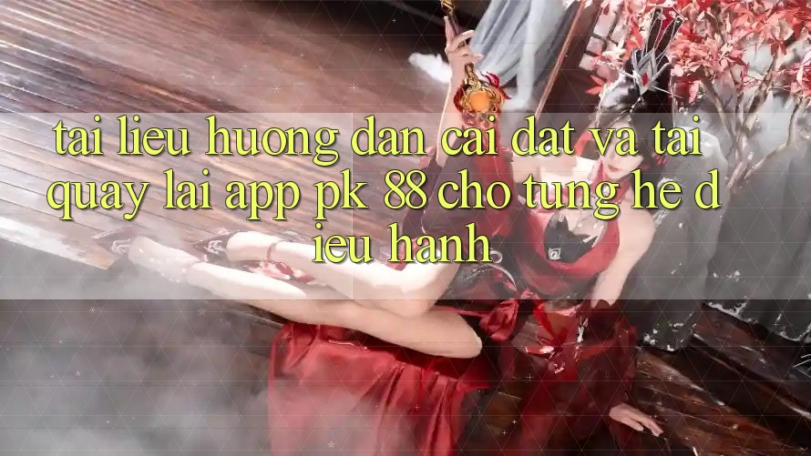 Tài liệu hướng dẫn Cài đặt Và Tải quay lại App PK 88 Cho Từng Hệ Điều Hành Tài liệu hướng dẫn Cài đặt Và Tải quay lại App PK 88 Cho Từng Hệ Điều Hành