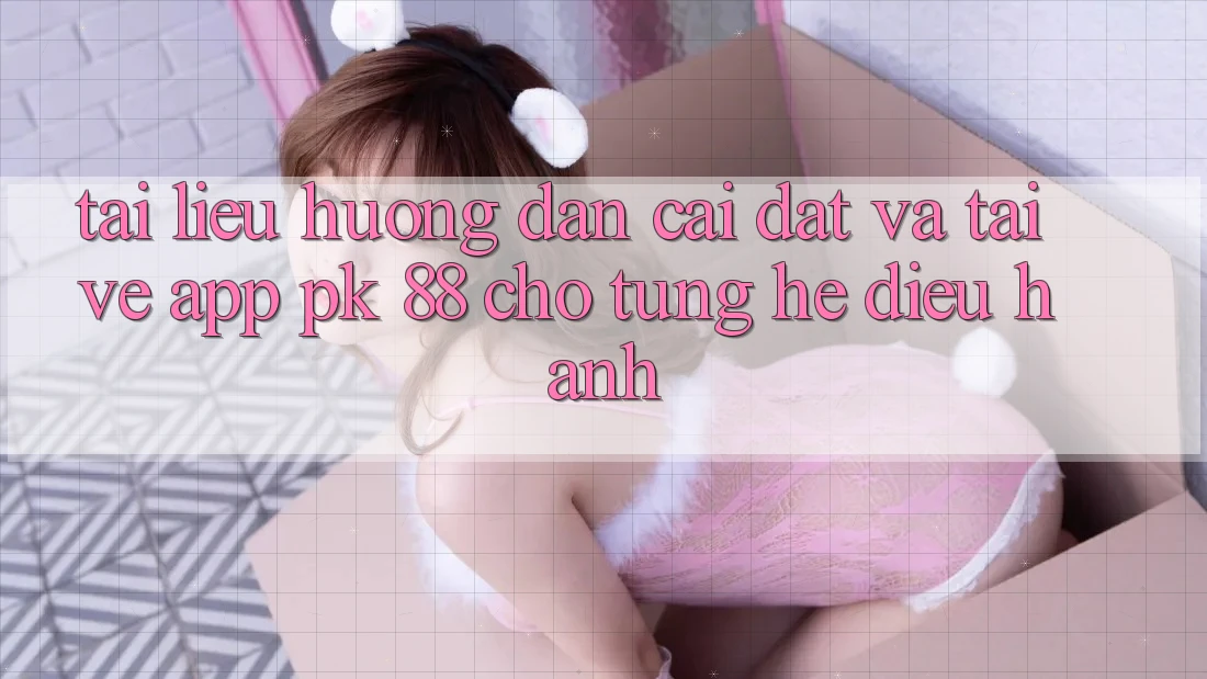 Tài liệu hướng dẫn Cài đặt Và Tải về App PK 88 Cho Từng Hệ Điều Hành Tài liệu hướng dẫn Cài đặt Và Tải về App PK 88 Cho Từng Hệ Điều Hành