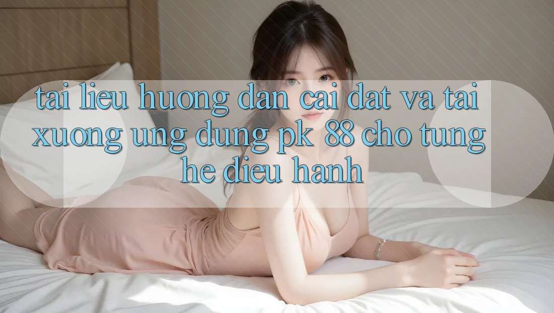Tài liệu hướng dẫn Cài đặt Và Tải xuống Ứng Dụng PK 88 Cho Từng Hệ Điều Hành Tài liệu hướng dẫn Cài đặt Và Tải xuống Ứng Dụng PK 88 Cho Từng Hệ Điều Hành