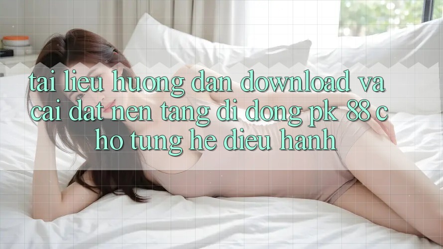Tài liệu hướng dẫn Download Và Cài Đặt Nền tảng di động PK 88 Cho Từng Hệ Điều Hành