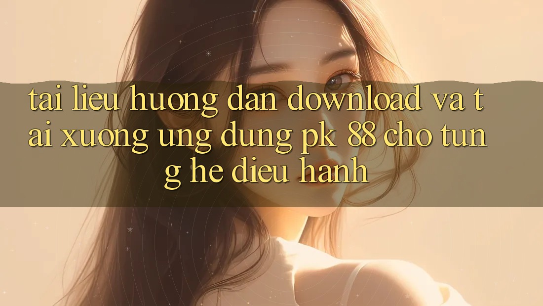 Tài liệu hướng dẫn Download Và Tải xuống Ứng Dụng PK 88 Cho Từng Hệ Điều Hành