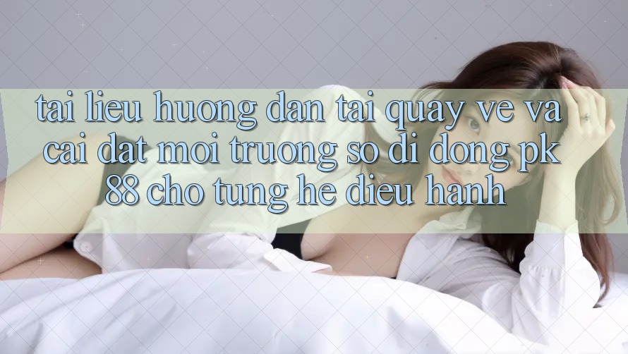 Tài liệu hướng dẫn Tải quay về Và Cài Đặt Môi trường số di động PK 88 Cho Từng Hệ Điều Hành Tài liệu hướng dẫn Tải quay về Và Cài Đặt Môi trường số di động PK 88 Cho Từng Hệ Điều Hành