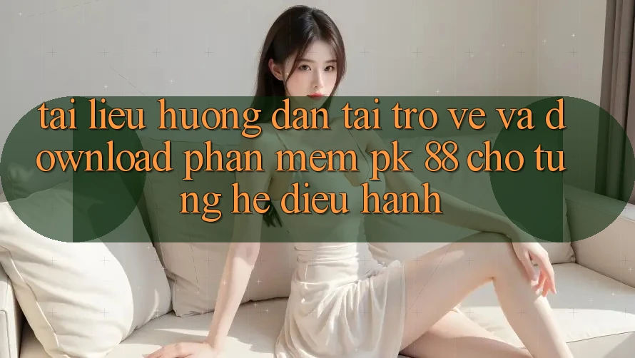 Tài liệu hướng dẫn Tải trở về Và Download Phần mềm PK 88 Cho Từng Hệ Điều Hành Tài liệu hướng dẫn Tải trở về Và Download Phần mềm PK 88 Cho Từng Hệ Điều Hành