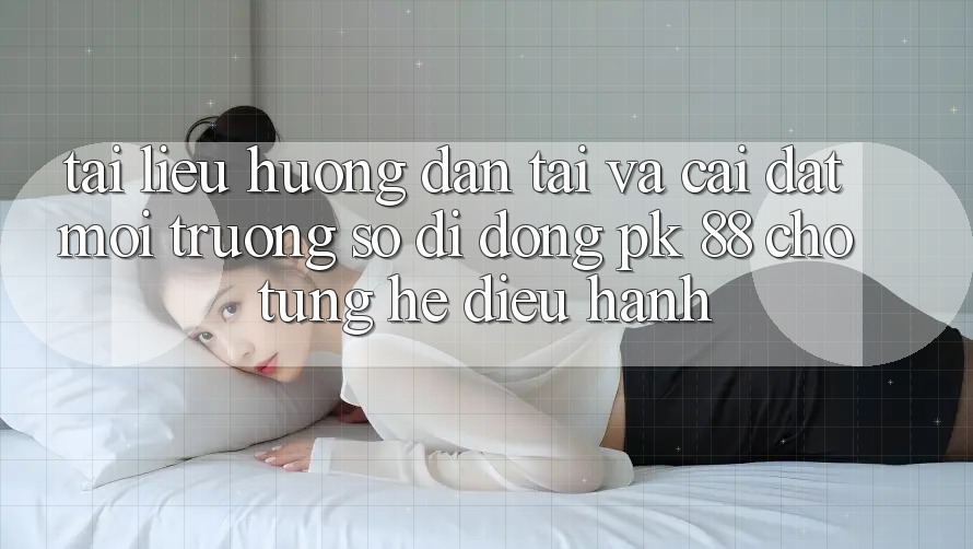 Tài liệu hướng dẫn Tải Và Cài Đặt Môi trường số di động PK 88 Cho Từng Hệ Điều Hành Tài liệu hướng dẫn Tải Và Cài Đặt Môi trường số di động PK 88 Cho Từng Hệ Điều Hành