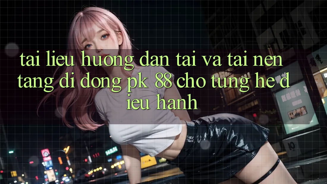 Tài liệu hướng dẫn Tải Và Tải Nền tảng di động PK 88 Cho Từng Hệ Điều Hành Tài liệu hướng dẫn Tải Và Tải Nền tảng di động PK 88 Cho Từng Hệ Điều Hành