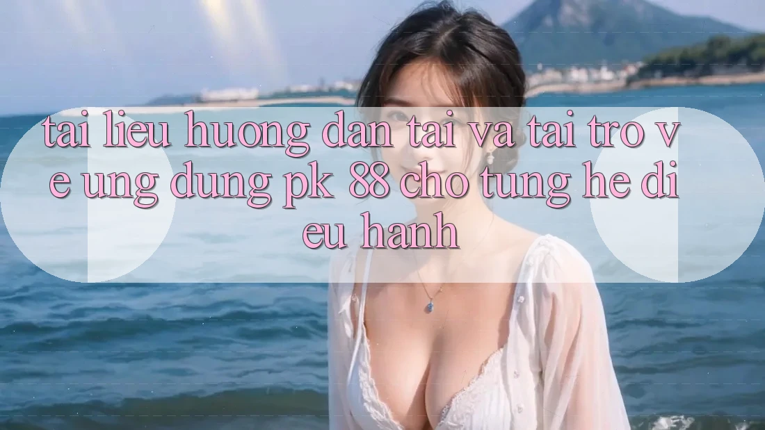 Tài liệu hướng dẫn Tải Và Tải trở về Ứng Dụng PK 88 Cho Từng Hệ Điều Hành