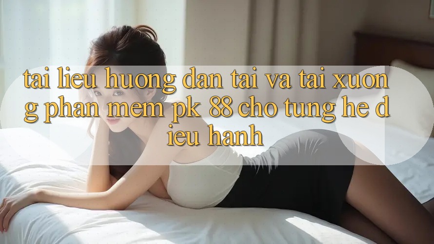 Tài liệu hướng dẫn Tải Và Tải xuống Phần mềm PK 88 Cho Từng Hệ Điều Hành
