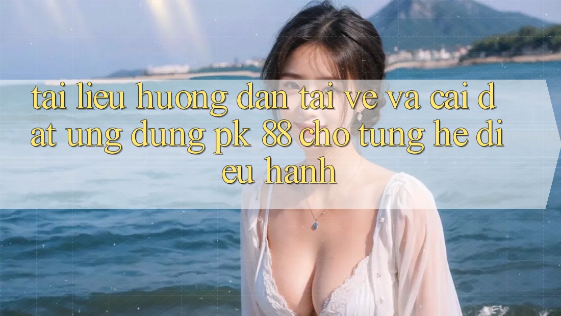Tài liệu hướng dẫn Tải về Và Cài Đặt Ứng Dụng PK 88 Cho Từng Hệ Điều Hành