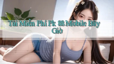 tải miễn phí pk 88 mobile bây giờ