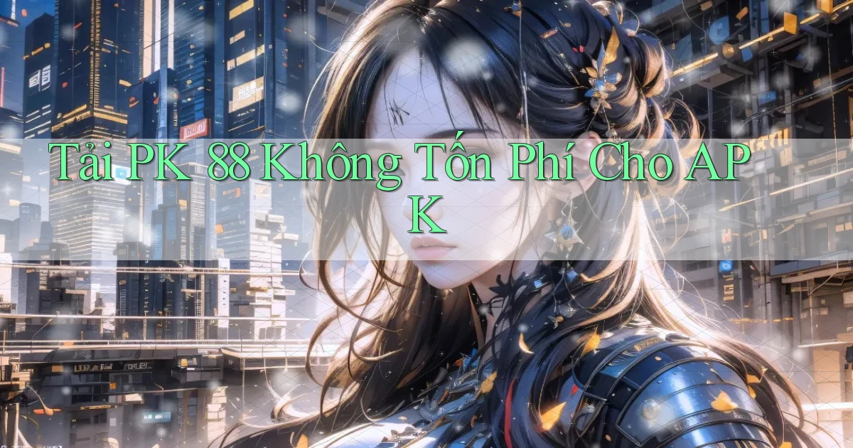 tải pk 88 không tốn phí cho apk