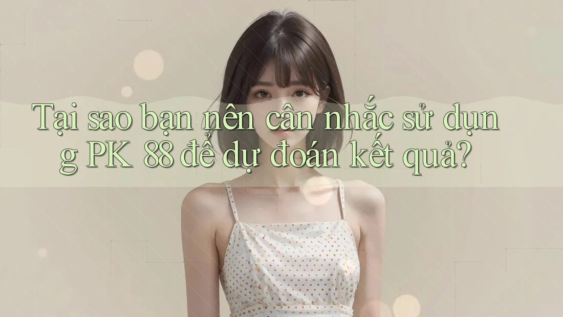Tại sao bạn nên cân nhắc sử dụng PK 88 để dự đoán kết quả? Tại sao bạn nên cân nhắc sử dụng PK 88 để dự đoán kết quả?