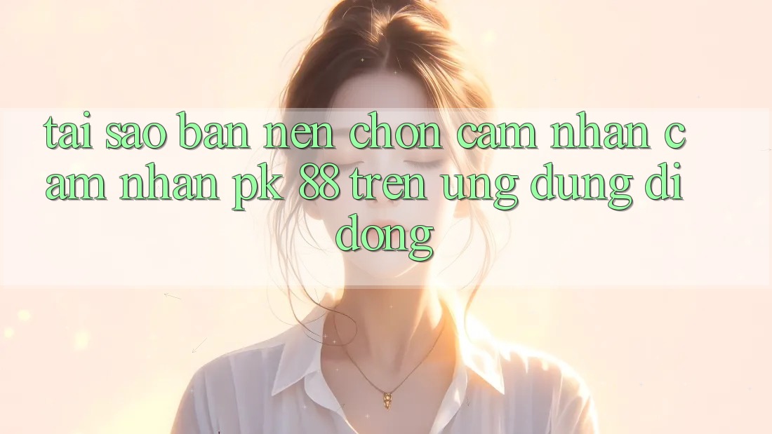 Tại Sao Bạn Nên Chọn Cảm nhận cảm nhận PK 88 Trên Ứng Dụng Di Động? Tại Sao Bạn Nên Chọn Cảm nhận cảm nhận PK 88 Trên Ứng Dụng Di Động?
