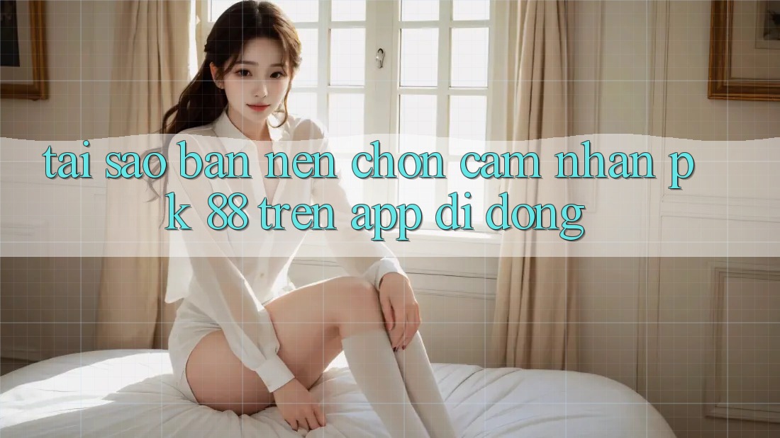 Tại Sao Bạn Nên Chọn Cảm nhận PK 88 Trên App Di Động? Tại Sao Bạn Nên Chọn Cảm nhận PK 88 Trên App Di Động?